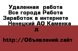 Удаленная  работа - Все города Работа » Заработок в интернете   . Ненецкий АО,Каменка д.